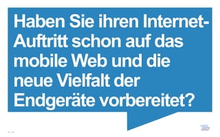 Haben Sie ihren Internet-
     Auftritt schon auf das
     mobile Web und die
     neue Vielfalt der
     Endgeräte vorbereitet?
31 / 61
 
