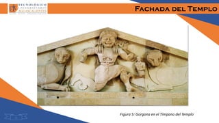 Fachada del Templo
Figura 5: Gorgona en el Tímpano del Templo
11
 