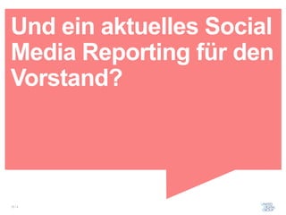 Und ein aktuelles Social
Media Reporting für den
Vorstand?




12 / x
 