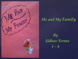 Me and My Family
By
Udhav Verma
I - A
 