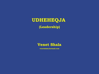 UDHEHEQJA  (Leadership) Venet Shala [email_address] 