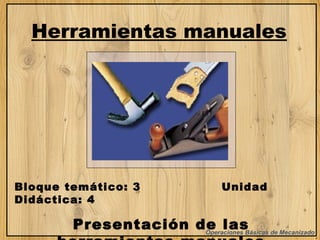 Herramientas manuales

Bloque temático: 3
Didáctica: 4

Unidad

Presentación de las
Operaciones Básicas de Mecanizado

 