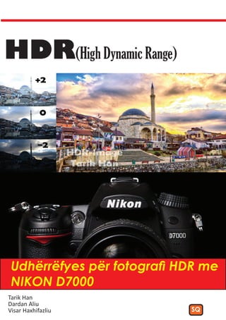 HDR(High Dynamic Range)




 Udhërrëfyes për fotografi HDR me
 NIKON D7000
Tarik Han
Dardan Aliu
Visar Haxhifazliu           SQ
 