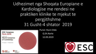 Udhezimet nga Shoqata Europiane e
Kardiologjise me rendesi ne
praktiken klinike te mjekut te
pergjithshme
31 Gusht-4 shtator 2019
Punoi: Hysni Dida
Q.Sh.Narte
12.09.2019
 