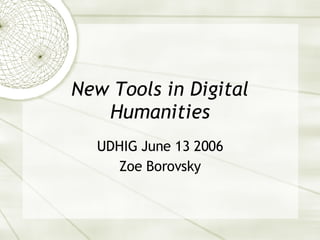 New Tools in Digital Humanities UDHIG June 13 2006 Zoe Borovsky 