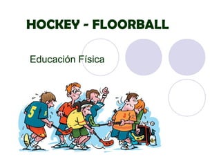 HOCKEY - FLOORBALL
Educación Física
 