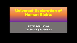 Universal Declaration of
Human Rights
REY E. DALUSONG
The Teaching Profession
 
