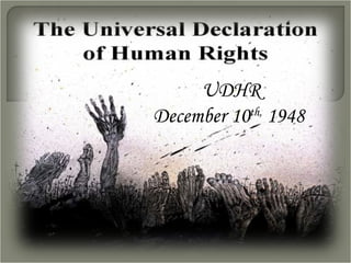 UDHR December 10 th,  1948  http://www.slideshare.net/core102/universal-declaration-of-human-rights?src=related_normal&rel=2677574 