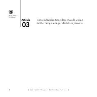 8
Artículo
NACIONES
UNIDAS
| Declaración Universal de Derechos Humanos |
Todo individuo tiene derecho a la vida, a
la libertad y a la seguridad de su persona.
03
 