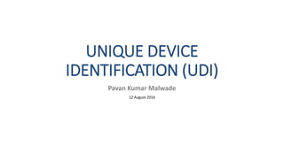 UNIQUE DEVICE
IDENTIFICATION (UDI)
Pavan Kumar Malwade
12 August 2016
 