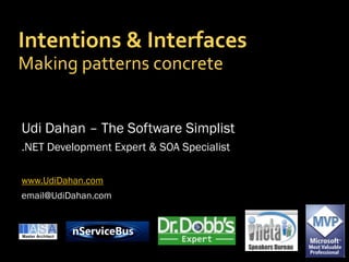 Intentions & Interfaces
Making patterns concrete


Udi Dahan – The Software Simplist
.NET Development Expert & SOA Specialist

www.UdiDahan.com
email@UdiDahan.com