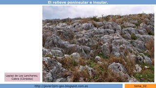 El relieve peninsular e insular.
http://javier2pm-geo.blogspot.com.es tema_02
Lapiaz de Los Lanchares;
Cabra (Córdoba)
 