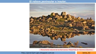 El relieve peninsular e insular.
http://javier2pm-geo.blogspot.com.es tema_02
Monumento natural de los Barruecos; Malpartida de Cáceres (Cáceres).
 