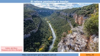 El relieve peninsular e insular.
http://javier2pm-geo.blogspot.com.es tema_02
Cañón del Ebro;
Pesquera de Ebro (Burgos)
 