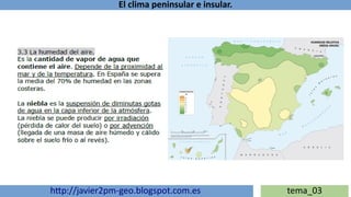 El clima peninsular e insular.
http://javier2pm-geo.blogspot.com.es tema_03
 