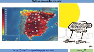 El clima peninsular e insular.
http://javier2pm-geo.blogspot.com.es tema_03
 