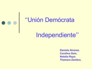 ‘‘ Unión Demócrata Daniela Alvarez. Carolina Goic. Natalia Rayo. Thamara Zambra. Independiente’’ 
