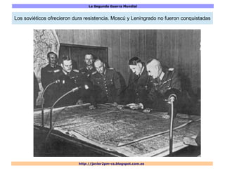 La Segunda Guerra Mundial
http://javier2pm-cs.blogspot.com.es
Los soviéticos ofrecieron dura resistencia. Moscú y Leningrado no fueron conquistadas
 