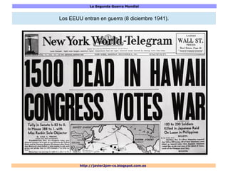La Segunda Guerra Mundial
http://javier2pm-cs.blogspot.com.es
Los EEUU entran en guerra (8 diciembre 1941).
 