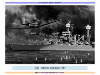 La Segunda Guerra Mundial
http://javier2pm-cs.blogspot.com.es
Pearl Harbor (7 diciembre 1941)
 