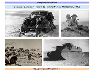 La Segunda Guerra Mundial
http://javier2pm-cs.blogspot.com.es
Batalla de El Alamein (derrota de Rommel frente a Montgomeri, 1942)
 