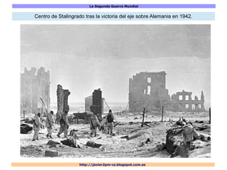 La Segunda Guerra Mundial
http://javier2pm-cs.blogspot.com.es
Centro de Stalingrado tras la victoria del eje sobre Alemania en 1942.
 