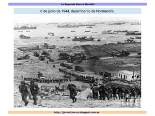 La Segunda Guerra Mundial
http://javier2pm-cs.blogspot.com.es
6 de junio de 1944, desembarco de Normandía.
 