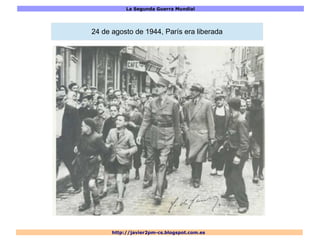 La Segunda Guerra Mundial
http://javier2pm-cs.blogspot.com.es
24 de agosto de 1944, París era liberada
 