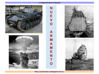 La Segunda Guerra Mundial
http://javier2pm-cs.blogspot.com.es
N
U
E
V
O
A
R
M
A
M
E
N
T
O
 