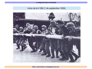 La Segunda Guerra Mundial
http://javier2pm-cs.blogspot.com.es
Inicio de la II GM (1 de septiembre 1939).
 
