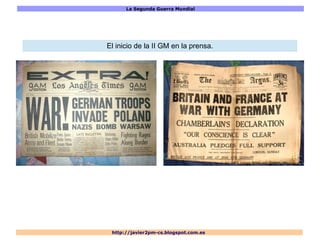 La Segunda Guerra Mundial
http://javier2pm-cs.blogspot.com.es
El inicio de la II GM en la prensa.
 
