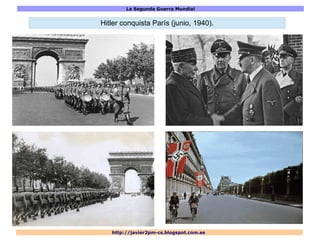 La Segunda Guerra Mundial
http://javier2pm-cs.blogspot.com.es
Hitler conquista París (junio, 1940).
 