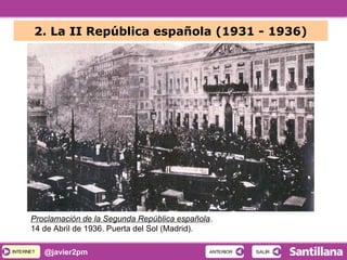 INTERNETINTERNET @javier2pm SALIRSALIRANTERIORANTERIOR
2. La II República española (1931 - 1936)
Proclamación de la Segunda República española.
14 de Abril de 1936. Puerta del Sol (Madrid).
 