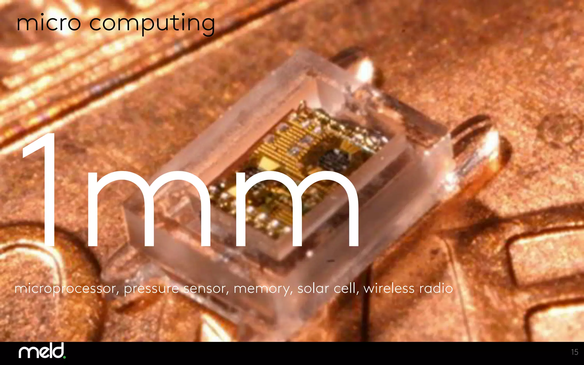 nano computing
15
micro computing
1mm
microprocessor, pressure sensor, memory, solar cell, wireless radio
 