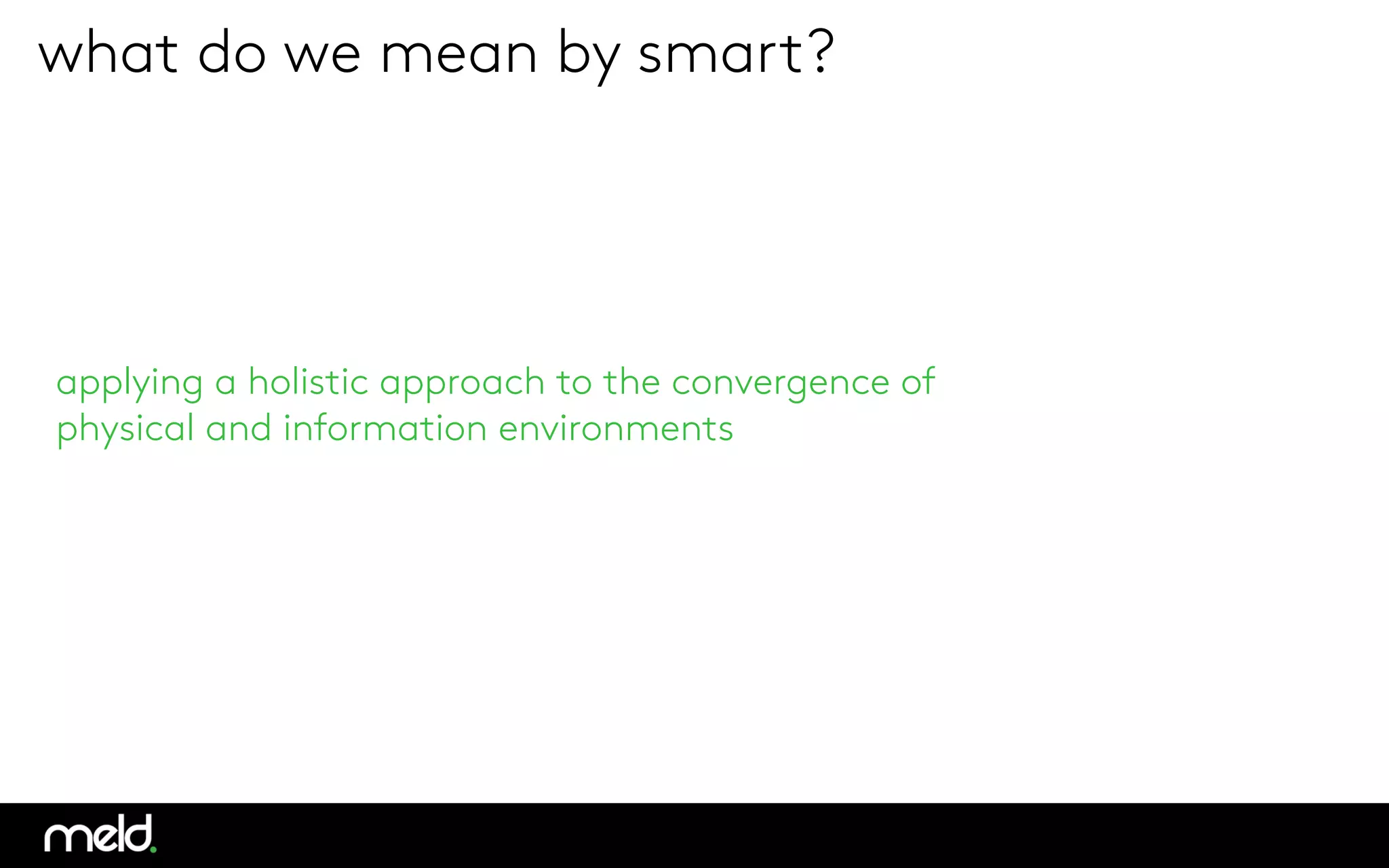 Big Processing
what do we mean by smart?
applying a holistic approach to the convergence of 
physical and information environments 
 