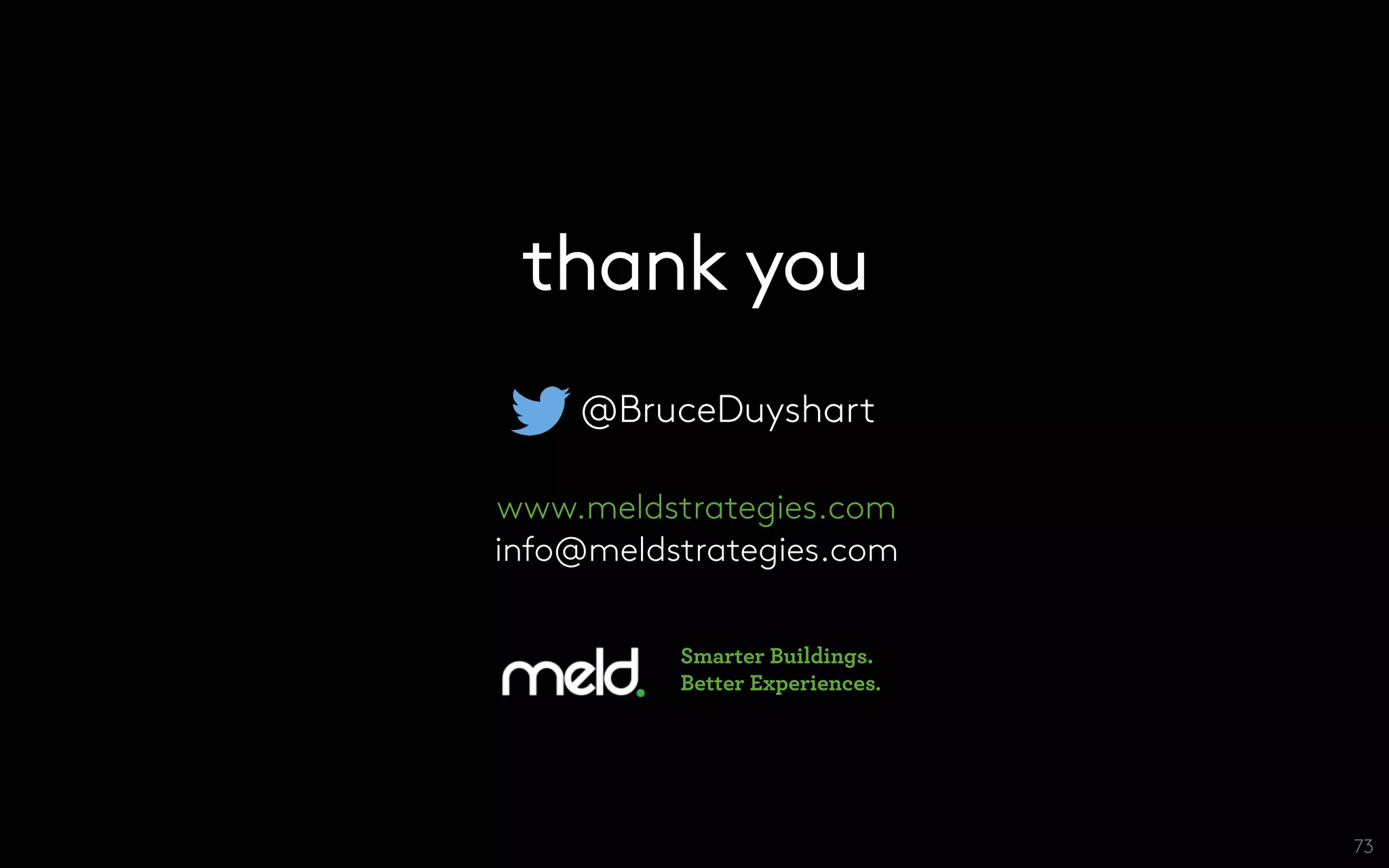 thank you
@BruceDuyshart
www.meldstrategies.com
info@meldstrategies.com

73
Smarter Buildings.
Better Experiences.
 