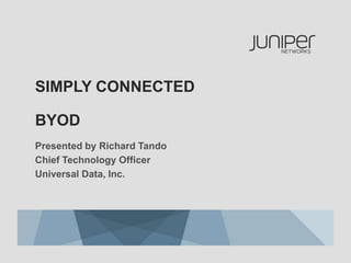 SIMPLY CONNECTED

BYOD
Presented by Richard Tando
Chief Technology Officer
Universal Data, Inc.
 