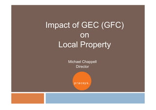 Impact of GEC (GFC)
          on
   Local P
   L    l Property
                t
     Michael Chappell
         Director



        p r a c sy s .
 