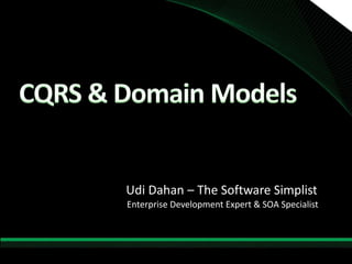 CQRS & Domain Models Udi Dahan – The Software Simplist Enterprise Development Expert & SOA Specialist 