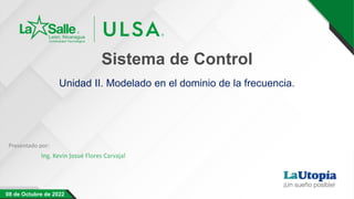 Sistema de Control
Unidad II. Modelado en el dominio de la frecuencia.
Presentado por:
08 de Octubre de 2022
 