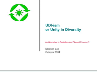 UDI-ism or Unity in Diversity  Stephen Lee October 2004 An Alternative to Capitalism and Planned Economy? 