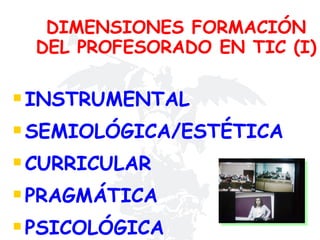 DIMENSIONES FORMACIÓN DEL PROFESORADO EN TIC (I) INSTRUMENTAL  SEMIOLÓGICA/ESTÉTICA CURRICULAR PRAGMÁTICA  PSICOLÓGICA 