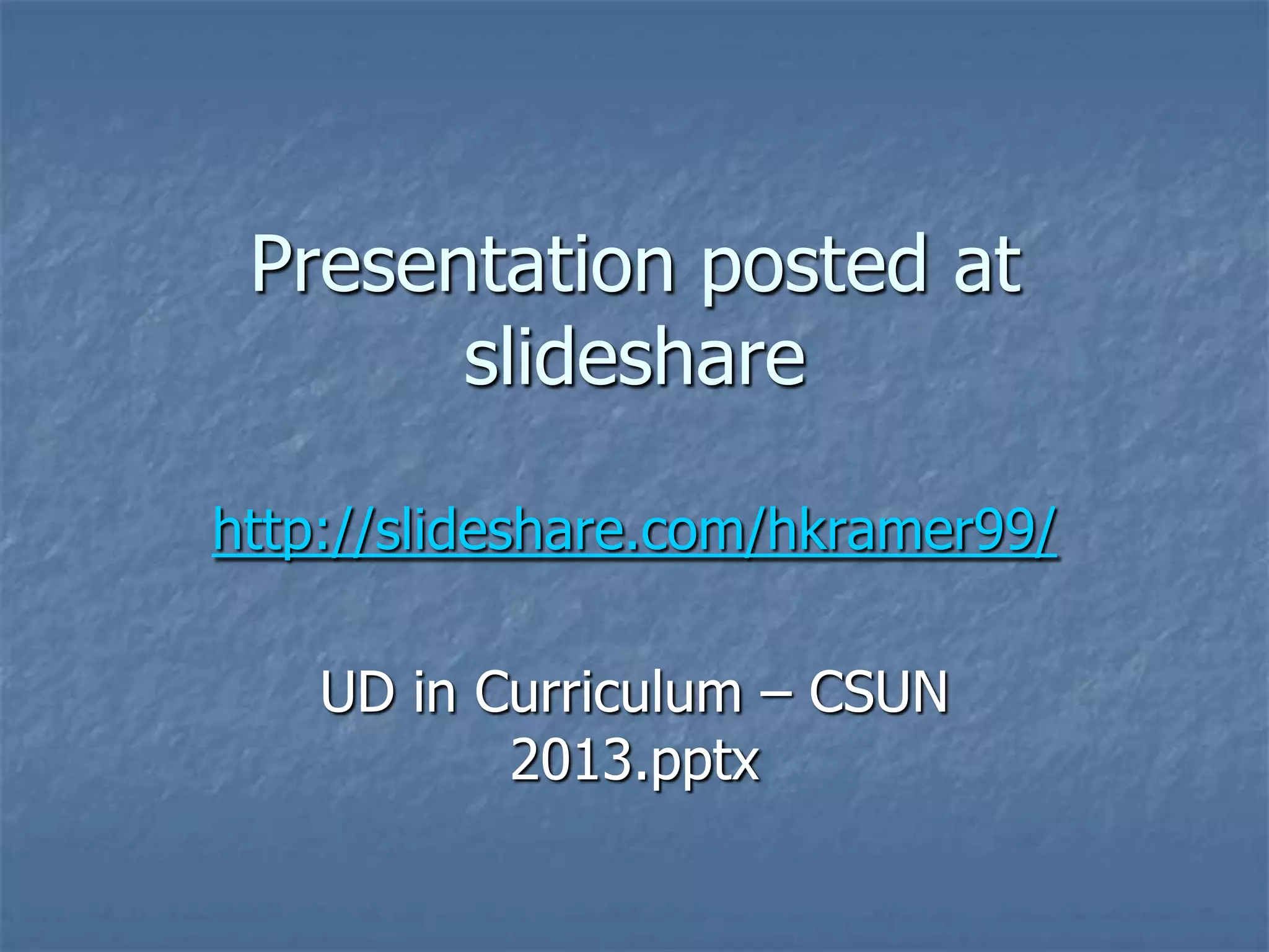 Presentation posted at
       slideshare

http://slideshare.com/hkramer99/

    UD in Curriculum – CSUN
           2013.pptx
 