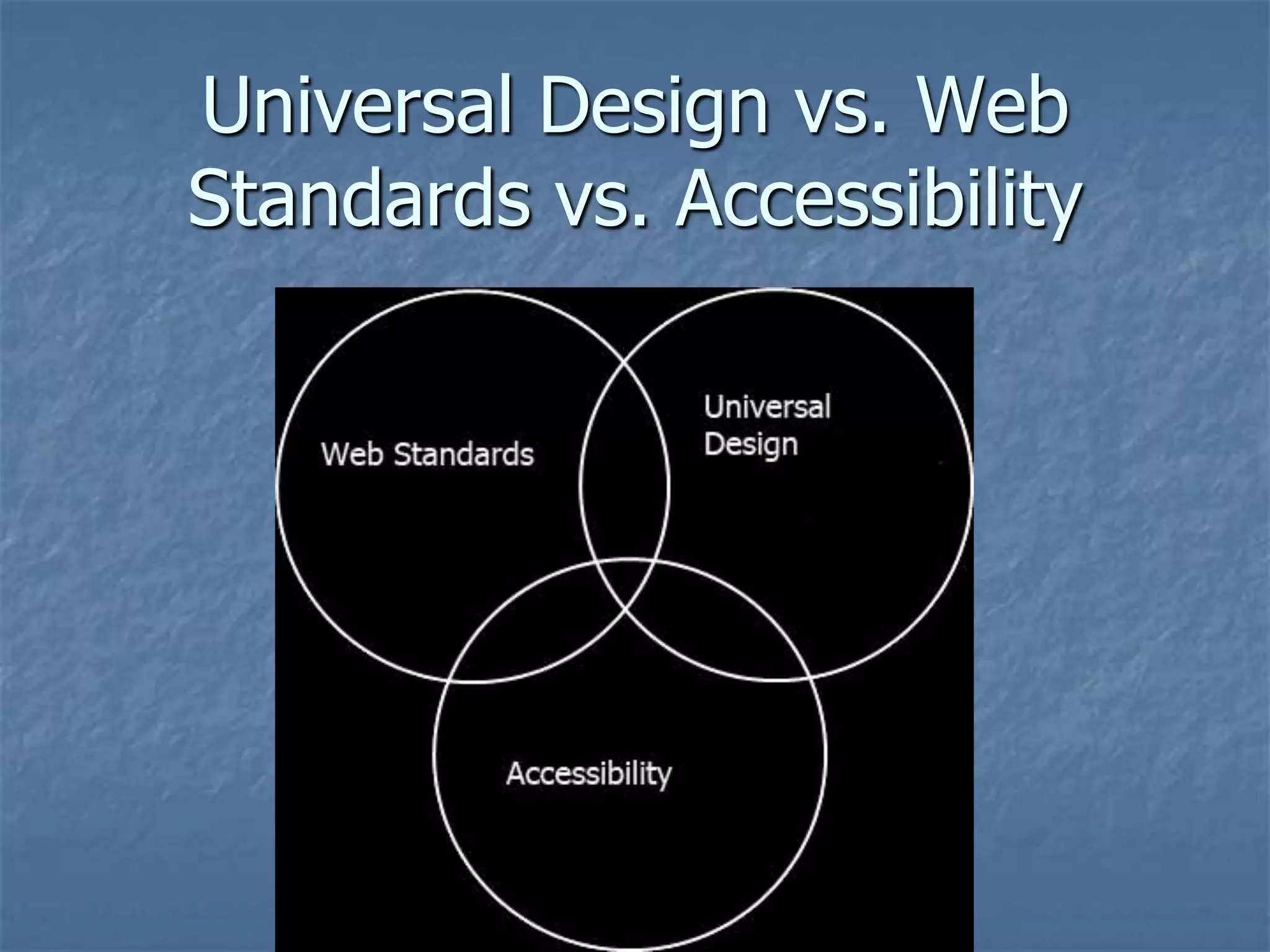 Universal Design vs. Web
Standards vs. Accessibility
 