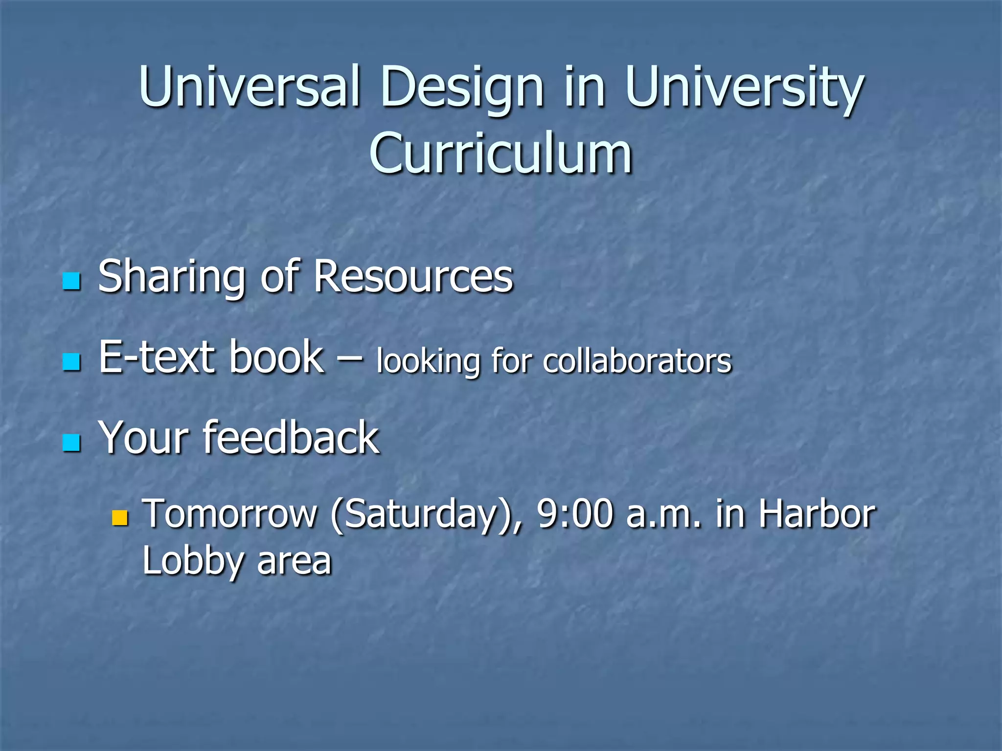 Universal Design in University
                 Curriculum

   Sharing of Resources
   E-text book –   looking for collaborators

   Your feedback
       Tomorrow (Saturday), 9:00 a.m. in Harbor
        Lobby area
 