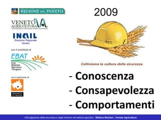 - Conoscenza
- Consapevolezza
- Comportamenti
Direzione Regionale
Veneto
con il patrocinio di
con il contributo di
2009
«Divulgazione della sicurezza e degli infortuni nel settore agricolo» Stefano Barbieri , Veneto Agricoltura
 