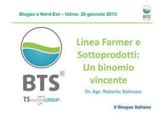 Biogas a Nord-Est – Udine, 26 gennaio 2013

Linea Farmer e
Sottoprodotti:
Un binomio
vincente
Dr. Agr. Roberto Salmaso

 