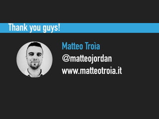 Thank you guys!
Matteo Troìa
@matteojordan
www.matteotroia.it
 