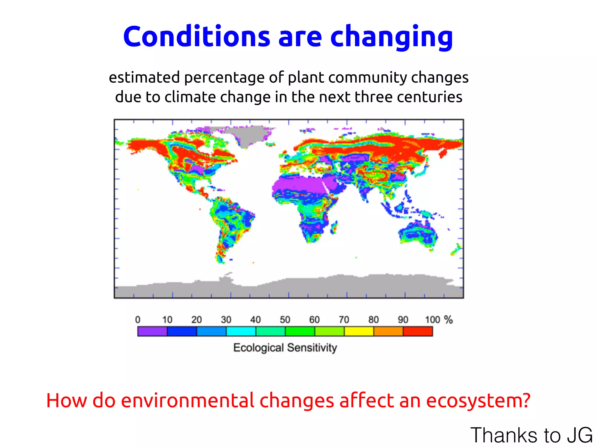 Conditions are changing
estimated percentage of plant community changes
due to climate change in the next three centuries
How do environmental changes aﬀect an ecosystem?
Thanks to JG
 