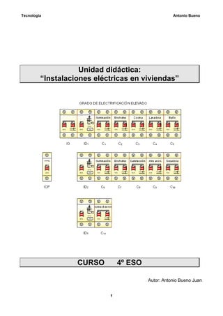 Tecnología                                          Antonio Bueno




                    Unidad didáctica:
         “Instalaciones eléctricas en viviendas”




                   CURSO        4º ESO

                                         Autor: Antonio Bueno Juan


                            1
 